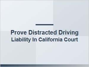 Prove Distracted Driving Liability in California Court