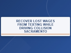Recover Lost Wages From Texting While Driving in Sacramento